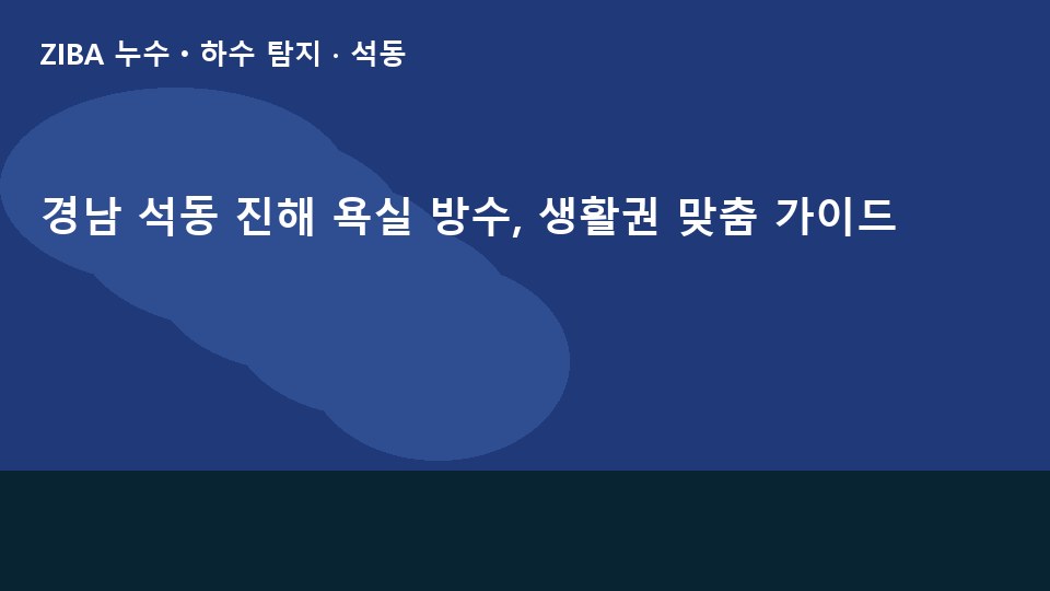 경남 석동 진해 욕실 방수, 생활권 맞춤 가이드