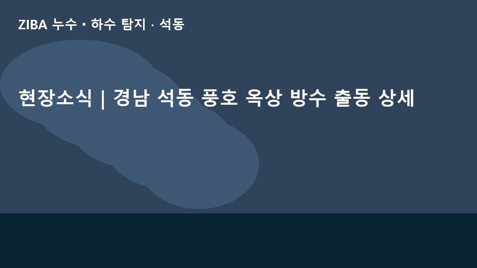현장소식 | 경남 석동 풍호 옥상 방수 출동 상세