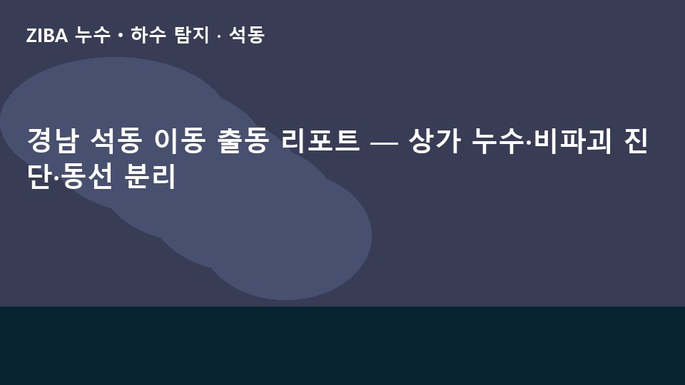 경남 석동 이동 출동 리포트 — 상가 누수·비파괴 진단·동선 분리